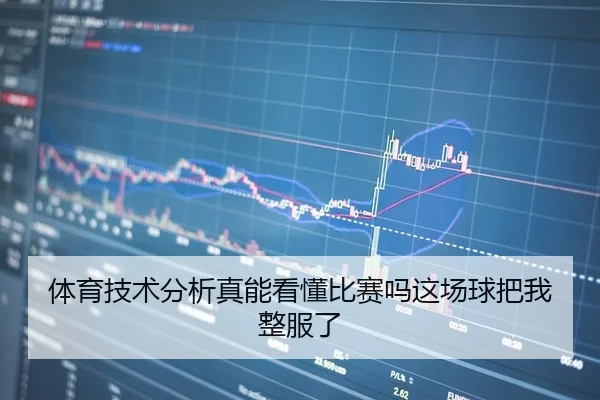 体育技术分析真能看懂比赛吗这场球把我整服了