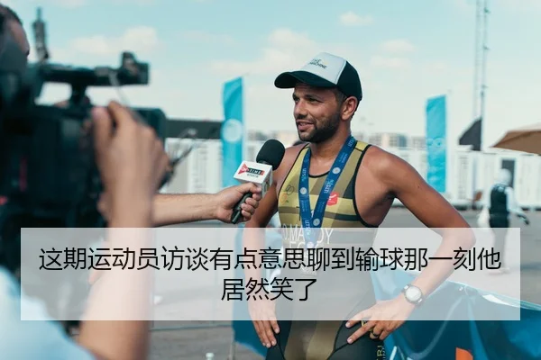 这期运动员访谈有点意思聊到输球那一刻他居然笑了