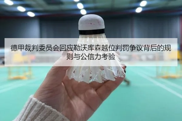 德甲裁判委员会回应勒沃库森越位判罚争议背后的规则与公信力考验