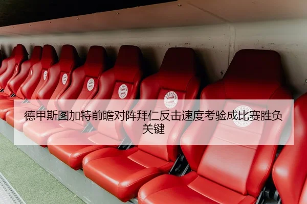 德甲斯图加特前瞻对阵拜仁反击速度考验成比赛胜负关键