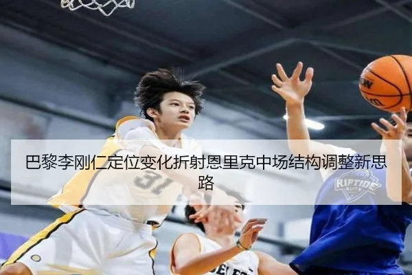巴黎李刚仁定位变化折射恩里克中场结构调整新思路