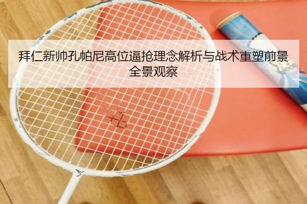 拜仁新帅孔帕尼高位逼抢理念解析与战术重塑前景全景观察