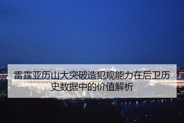 雷霆亚历山大突破造犯规能力在后卫历史数据中的价值解析