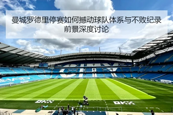 曼城罗德里停赛如何撼动球队体系与不败纪录前景深度讨论