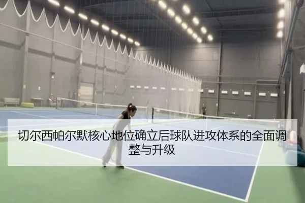 切尔西帕尔默核心地位确立后球队进攻体系的全面调整与升级