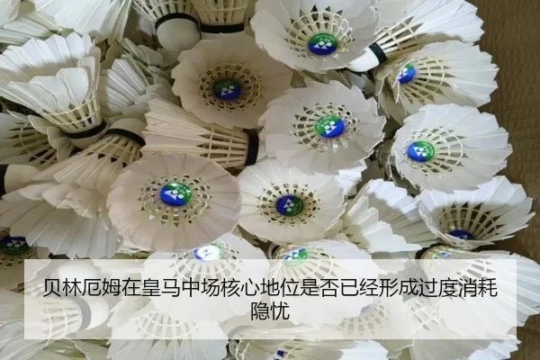 贝林厄姆在皇马中场核心地位是否已经形成过度消耗隐忧