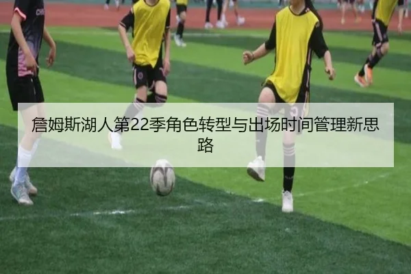 詹姆斯湖人第22季角色转型与出场时间管理新思路
