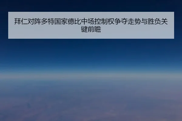 拜仁对阵多特国家德比中场控制权争夺走势与胜负关键前瞻