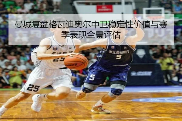 曼城复盘格瓦迪奥尔中卫稳定性价值与赛季表现全景评估
