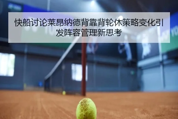 快船讨论莱昂纳德背靠背轮休策略变化引发阵容管理新思考