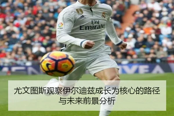 尤文图斯观察伊尔迪兹成长为核心的路径与未来前景分析