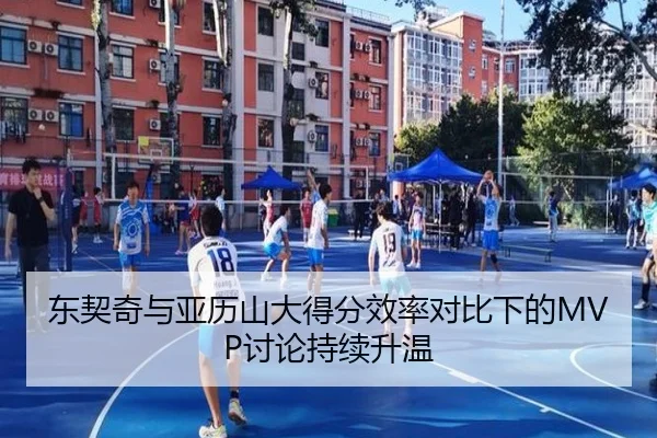 东契奇与亚历山大得分效率对比下的MVP讨论持续升温