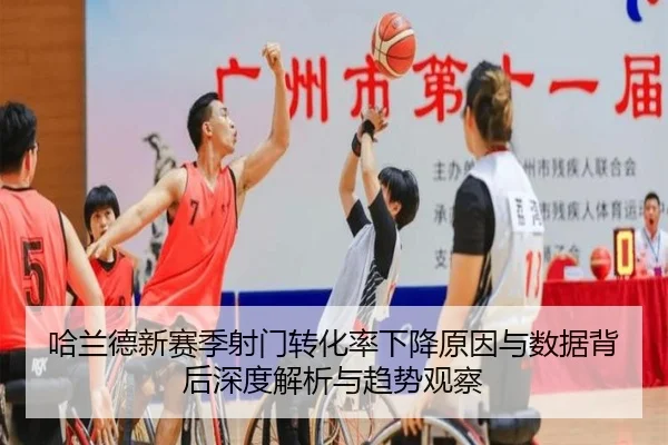 哈兰德新赛季射门转化率下降原因与数据背后深度解析与趋势观察