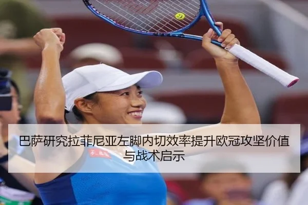 巴萨研究拉菲尼亚左脚内切效率提升欧冠攻坚价值与战术启示