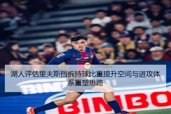 湖人评估里夫斯挡拆持球比重提升空间与进攻体系重塑思路