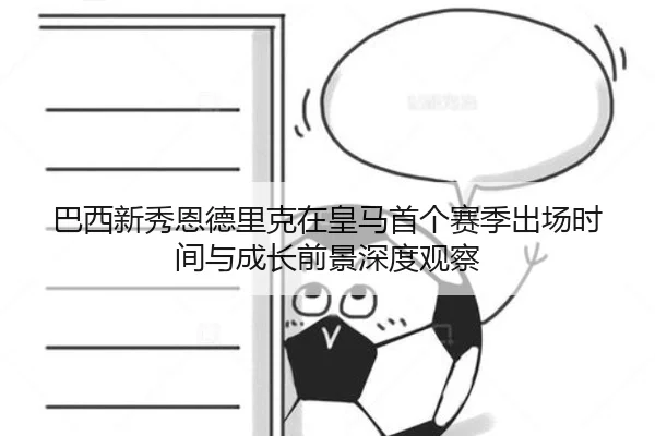 巴西新秀恩德里克在皇马首个赛季出场时间与成长前景深度观察
