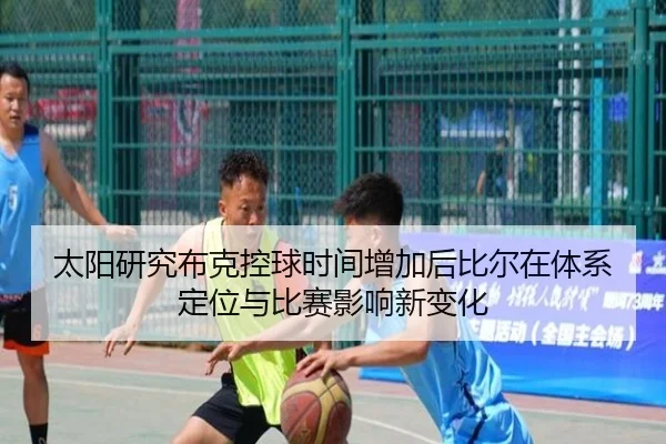 太阳研究布克控球时间增加后比尔在体系定位与比赛影响新变化