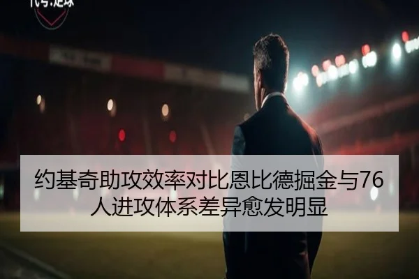 约基奇助攻效率对比恩比德掘金与76人进攻体系差异愈发明显