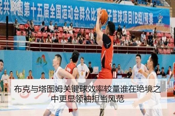 布克与塔图姆关键球效率较量谁在绝境之中更显领袖担当风范