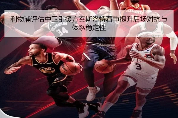 利物浦评估中卫引援方案斯洛特着重提升后场对抗与体系稳定性