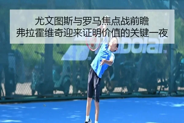 尤文图斯与罗马焦点战前瞻 弗拉霍维奇迎来证明价值的关键一夜