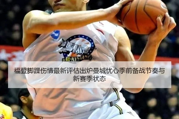 福登脚踝伤情最新评估出炉曼城忧心季前备战节奏与新赛季状态